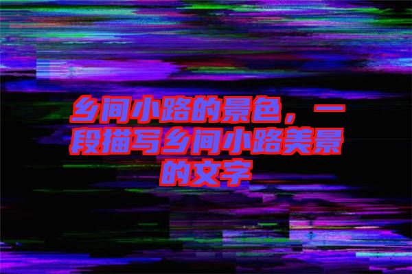 鄉(xiāng)間小路的景色,一段描寫鄉(xiāng)間小路美景的文字