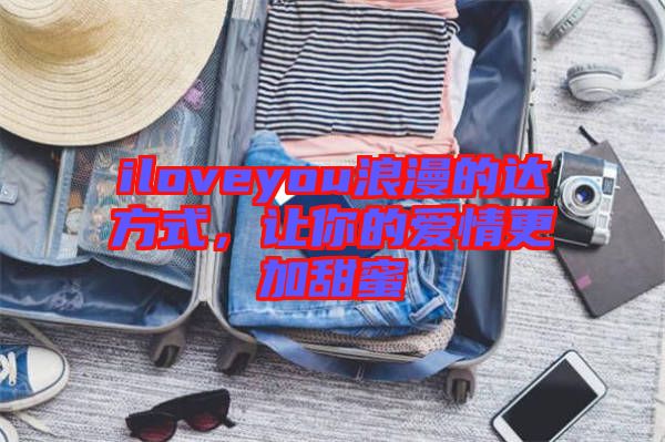 iloveyou浪漫的達(dá)方式,讓你的愛情更加甜蜜