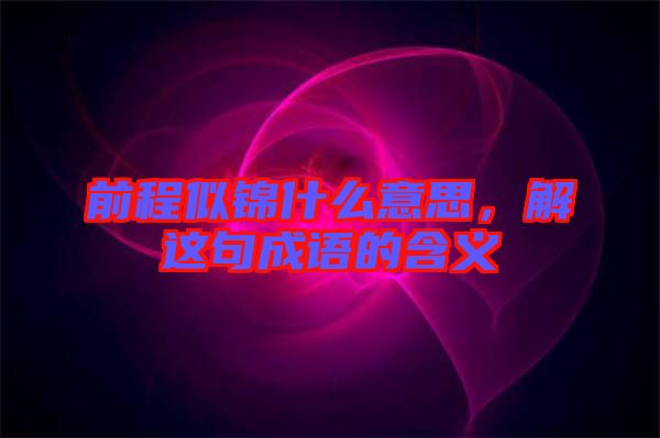 前程似錦什么意思,解這句成語的含義