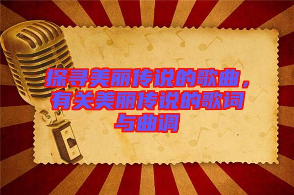 探尋美麗傳說的歌曲,有關(guān)美麗傳說的歌詞與曲調(diào)
