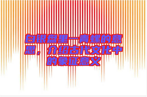 白銀盤里一青螺的意思，介紹古代文化中的象征意義