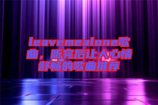 leavemealone歌曲，聽完后讓人心情舒暢的歌曲推薦