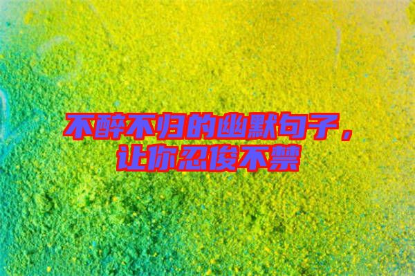 不醉不歸的幽默句子,讓你忍俊不禁