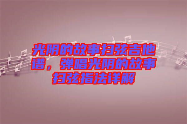 光陰的故事掃弦吉他譜，彈唱光陰的故事掃弦指法詳解