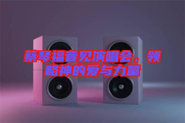 蔡琴福音見演唱會,領略神的愛與力量