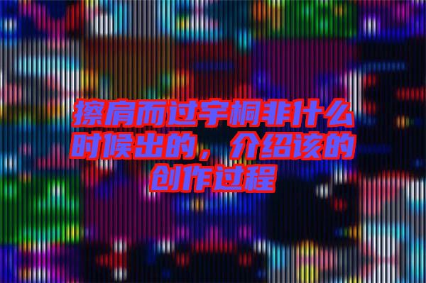 擦肩而過宇桐非什么時候出的,介紹該的創(chuàng)作過程