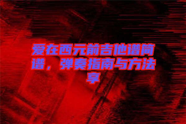 愛在西元前吉他譜簡譜,彈奏指南與方法享