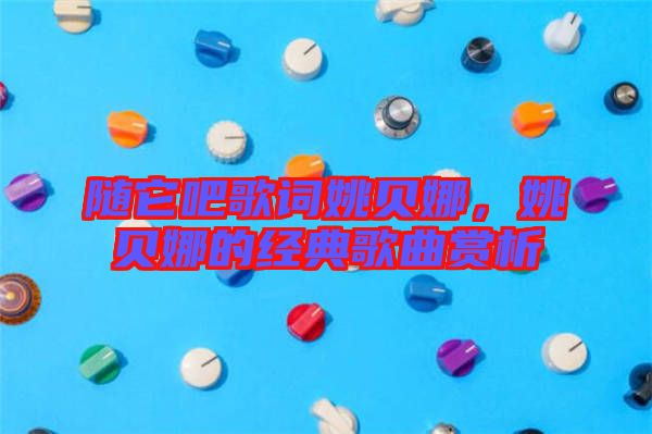 隨它吧歌詞姚貝娜,姚貝娜的經典歌曲賞析