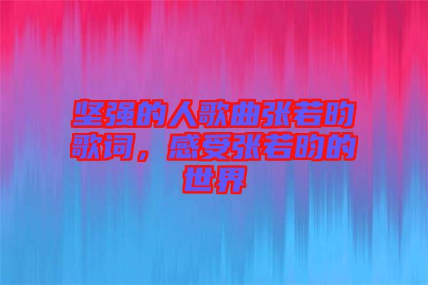 堅強(qiáng)的人歌曲張若昀歌詞,感受張若昀的世界