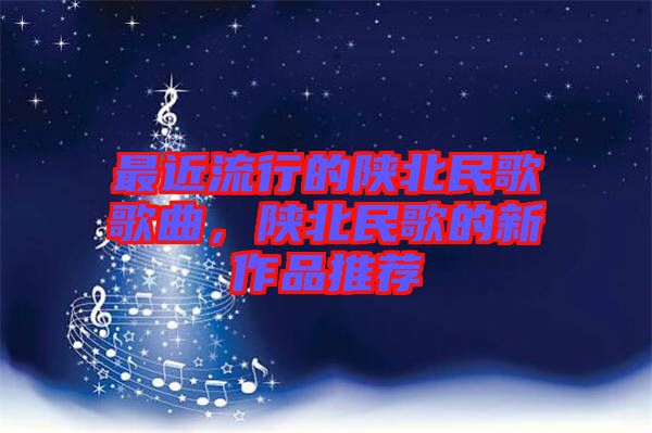 最近流行的陜北民歌歌曲,陜北民歌的新作品推薦