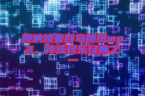 嗩吶獨奏百鳥朝鳳mp3,傳統民樂經典之一