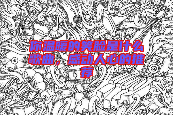 你溫暖的笑臉是什么歌曲,感動人心的推薦