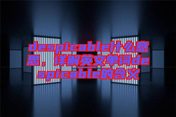 despicable什么意思,詳解英文單詞despicable的含義