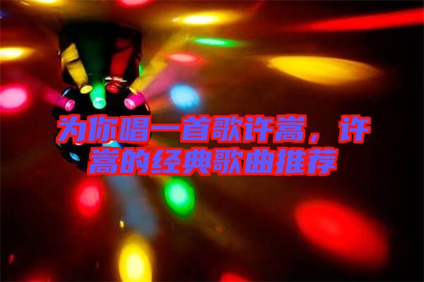 為你唱一首歌許嵩,許嵩的經典歌曲推薦