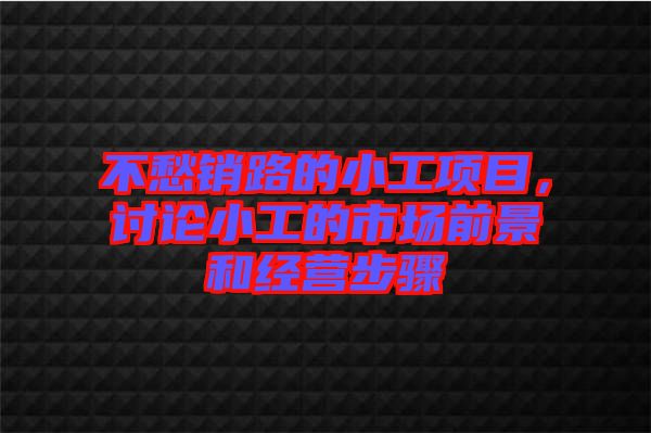不愁銷路的小工項目,討論小工的市場前景和經營步驟