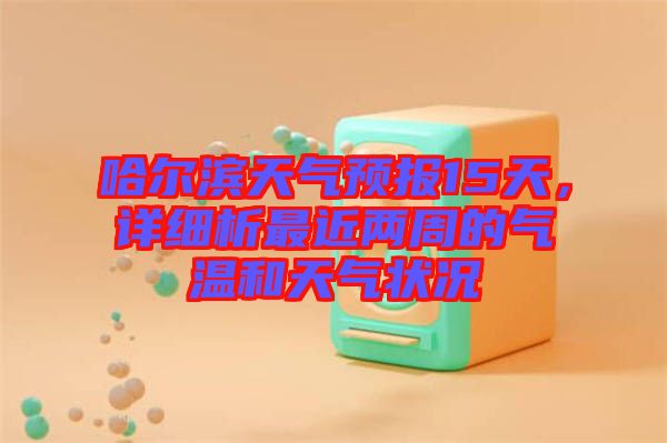 哈爾濱天氣預報15天,詳細析最近兩周的氣溫和天氣狀況