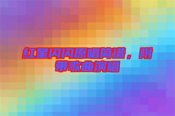 紅星閃閃原唱簡(jiǎn)譜,附帶歌曲演唱