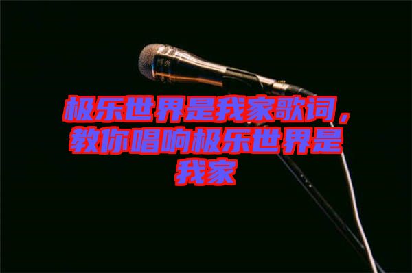 極樂世界是我家歌詞,教你唱響極樂世界是我家