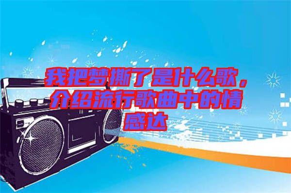 我把夢撕了是什么歌,介紹流行歌曲中的情感達