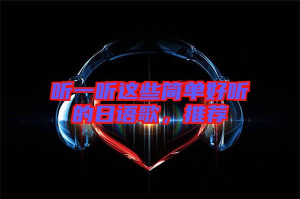 聽一聽這些簡(jiǎn)單好聽的日語歌,推薦
