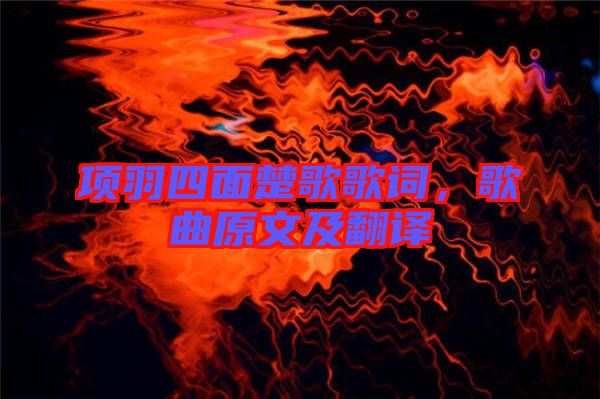 項(xiàng)羽四面楚歌歌詞,歌曲原文及翻譯