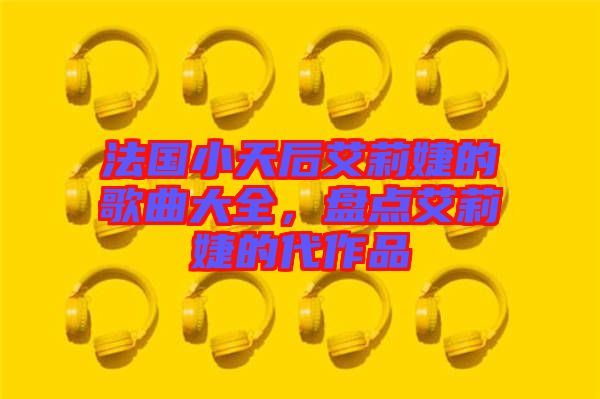 法國小天后艾莉婕的歌曲大全,盤點艾莉婕的代作品