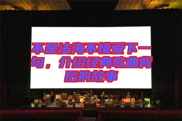 不是法海不懂愛下一句,介紹經(jīng)典歌曲背后的故事