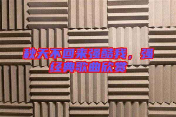 秋天不回來強酷我,強經典歌曲欣賞