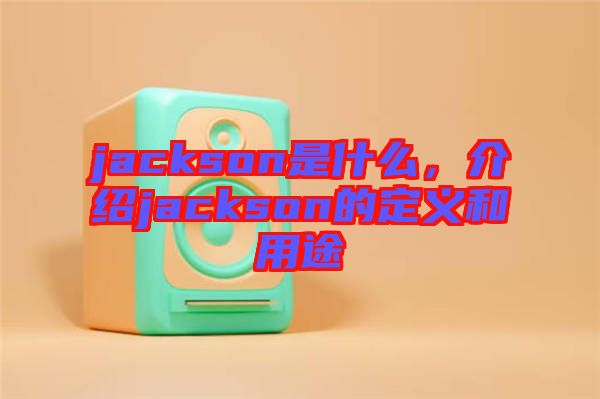 jackson是什么,介紹jackson的定義和用途