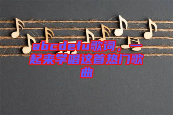 abcdefu歌詞，一起來學唱這首熱門歌曲