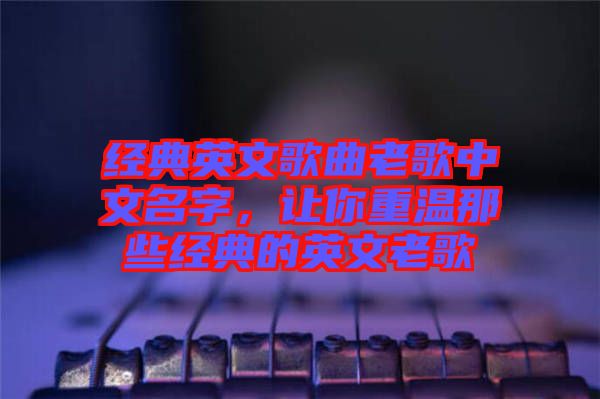 經典英文歌曲老歌中文名字，讓你重溫那些經典的英文老歌