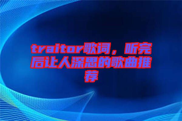 traitor歌詞,聽完后讓人深思的歌曲推薦
