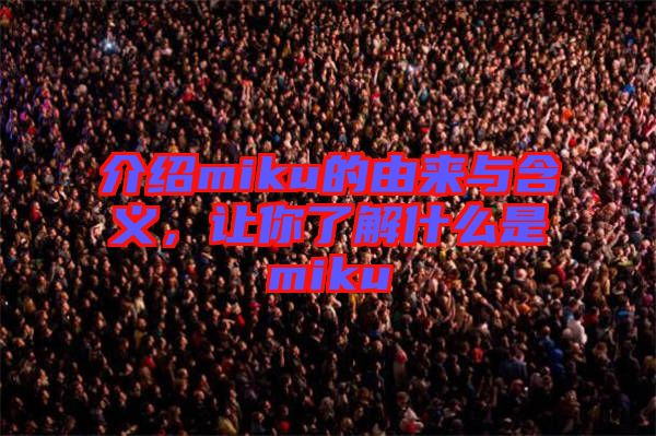 介紹miku的由來與含義,讓你了解什么是miku