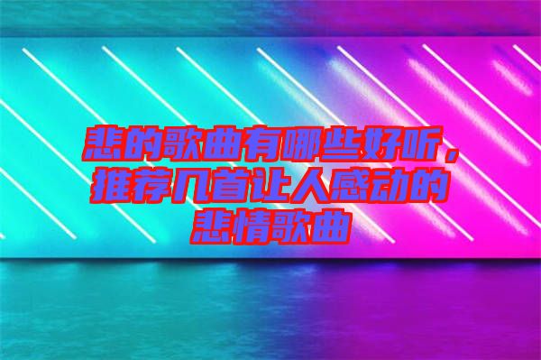 悲的歌曲有哪些好聽,推薦幾首讓人感動的悲情歌曲
