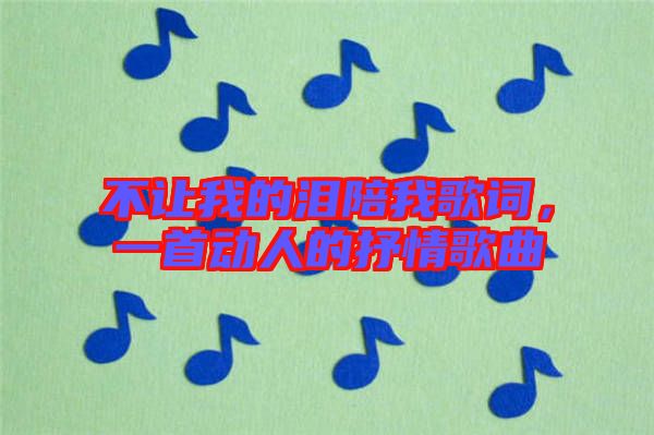 不讓我的淚陪我歌詞,一首動人的抒情歌曲