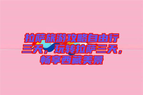 拉薩旅游攻略自由行三天,玩轉拉薩三天,暢享西藏美景