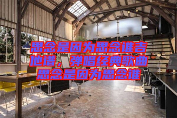 思念是因?yàn)樗寄钫l吉他譜,彈唱經(jīng)典歌曲思念是因?yàn)樗寄钫l