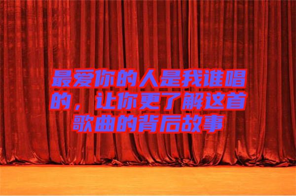 最愛你的人是我誰唱的,讓你更了解這首歌曲的背后故事