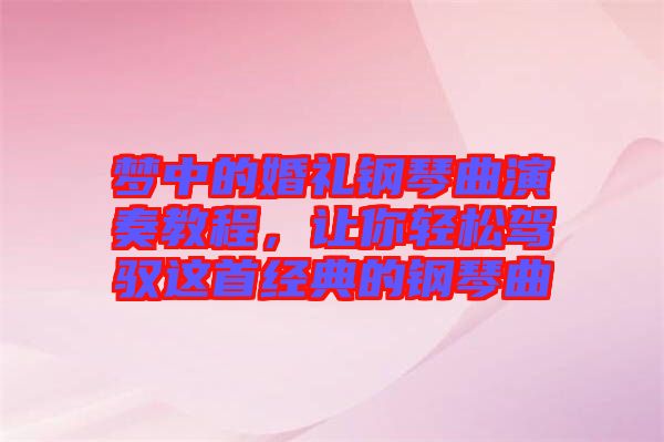 夢中的婚禮鋼琴曲演奏教程,讓你輕松駕馭這首經典的鋼琴曲