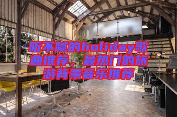 聽不膩的holiday歌曲推薦,最熱門的旅游背景音樂推薦