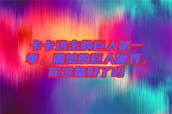 卡卡進擊的巨人第一季,震撼的巨人世界,你準備好了嗎