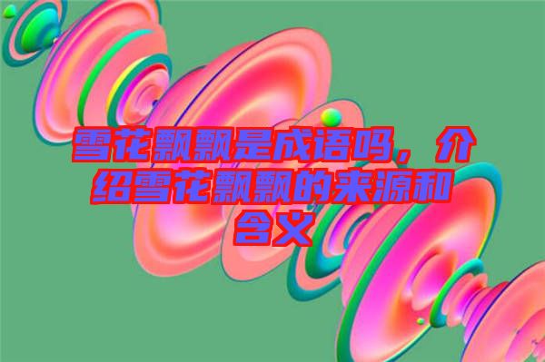 雪花飄飄是成語嗎,介紹雪花飄飄的來源和含義
