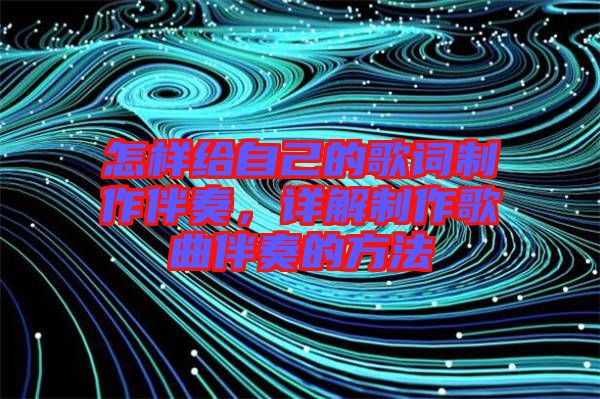 怎樣給自己的歌詞制作伴奏,詳解制作歌曲伴奏的方法