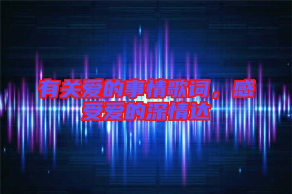 有關愛的事情歌詞,感受愛的深情達
