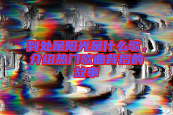 到處是陽光是什么歌，介紹熱門歌曲背后的故事