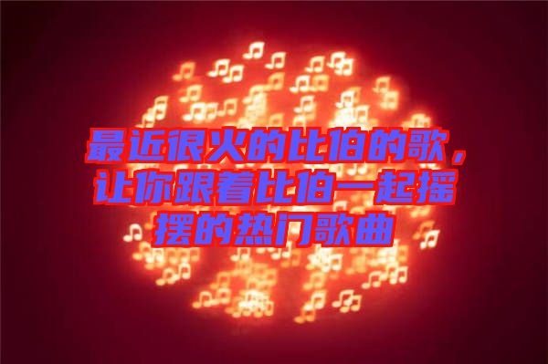 最近很火的比伯的歌,讓你跟著比伯一起搖擺的熱門歌曲