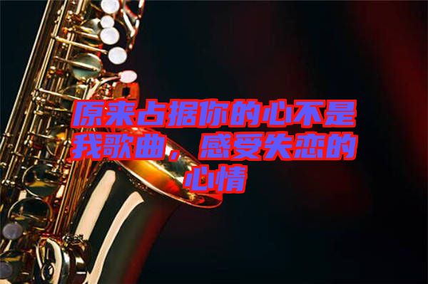 原來占據你的心不是我歌曲,感受失戀的心情