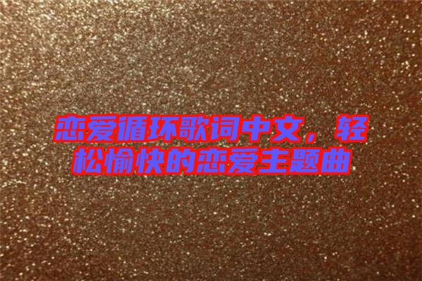戀愛循環(huán)歌詞中文，輕松愉快的戀愛主題曲