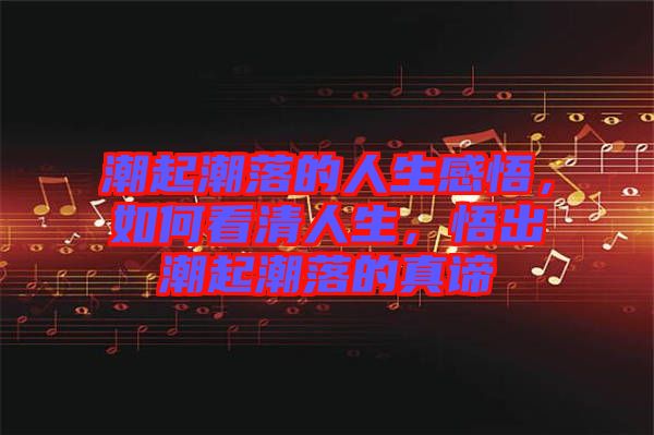 潮起潮落的人生感悟,如何看清人生,悟出潮起潮落的真諦