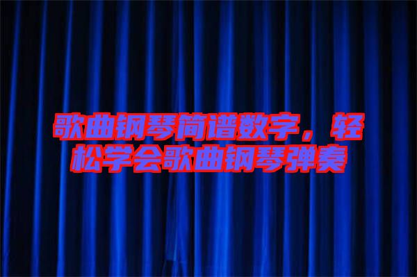 歌曲鋼琴簡譜數(shù)字,輕松學(xué)會歌曲鋼琴彈奏